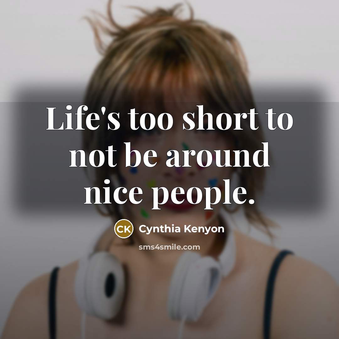 “Life's too short to not be around nice people.” quote by Cynthia Kenyon