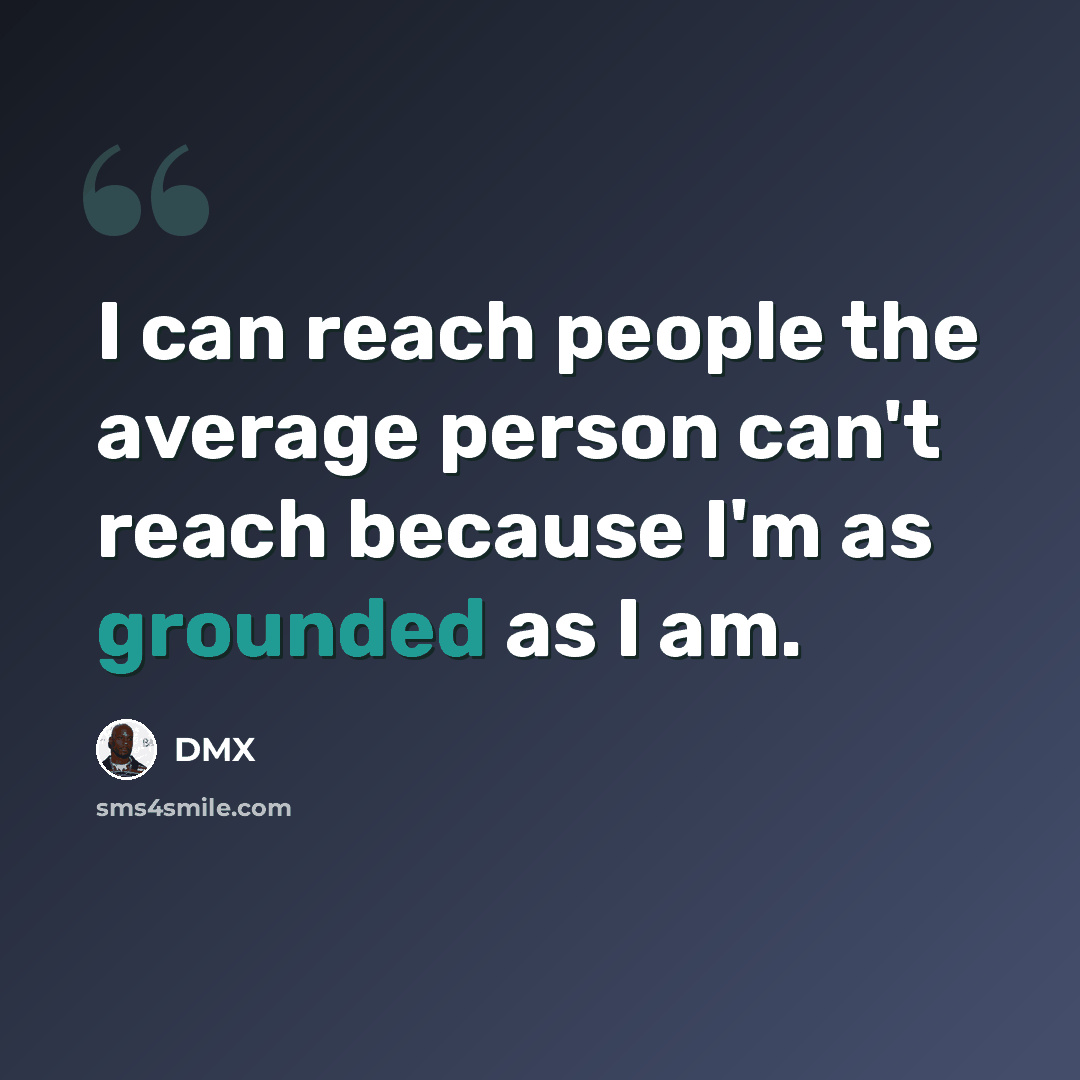 “I can reach people the average person can't reach because I'm as grounded as I am.” quote by DMX