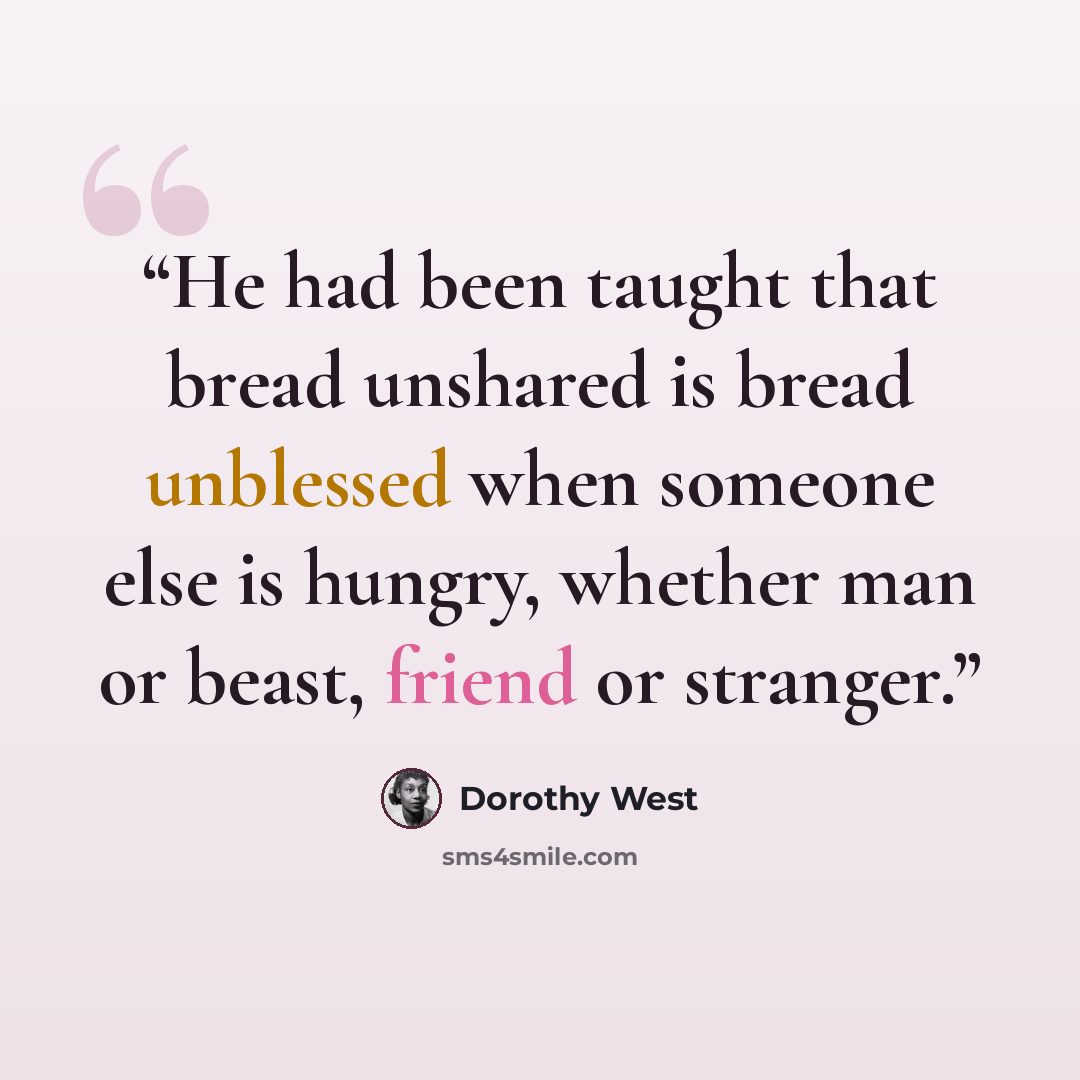 “He had been taught that bread unshared is bread unblessed when someone else is hungry, whether man or beast, friend or stranger.” quote by Dorothy West