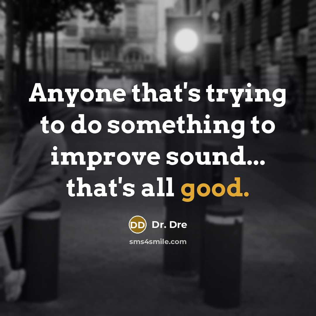 “Anyone that's trying to do something to improve sound... that's all good.” quote by Dr. Dre