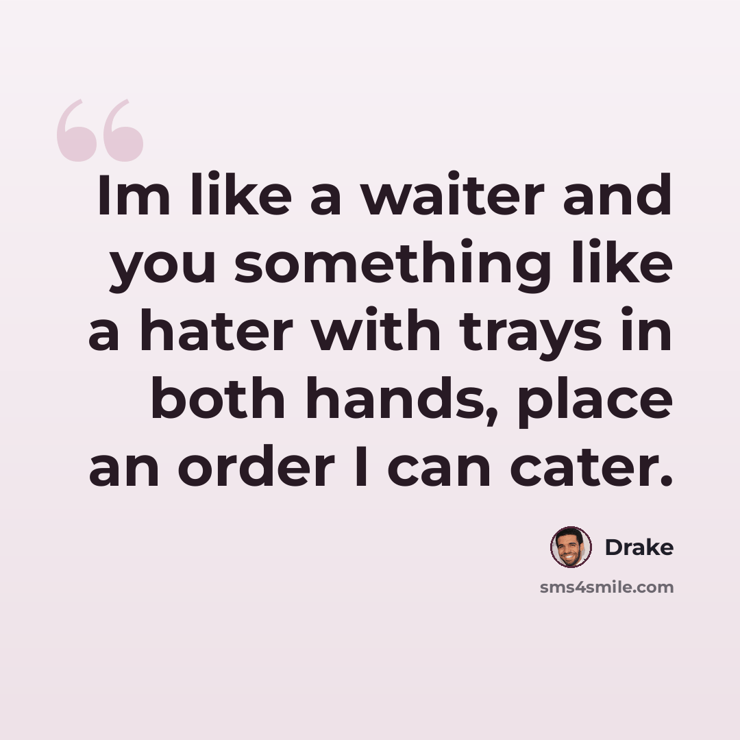 “Im like a waiter and you something like a hater with trays in both hands, place an order I can cater.” quote by Drake
