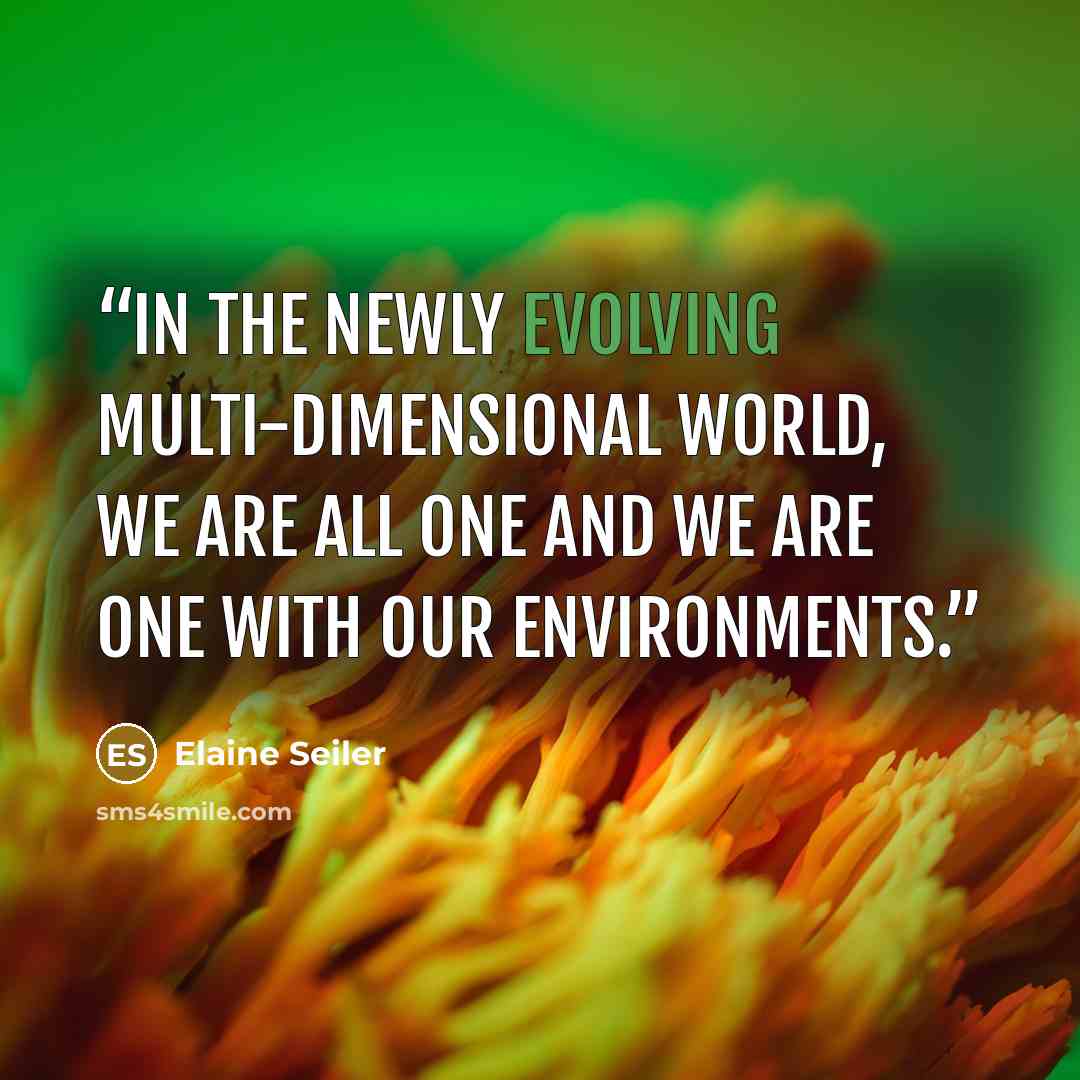“In the newly evolving multi-dimensional world, we are all one and we are one with our environments.” quote by Elaine Seiler