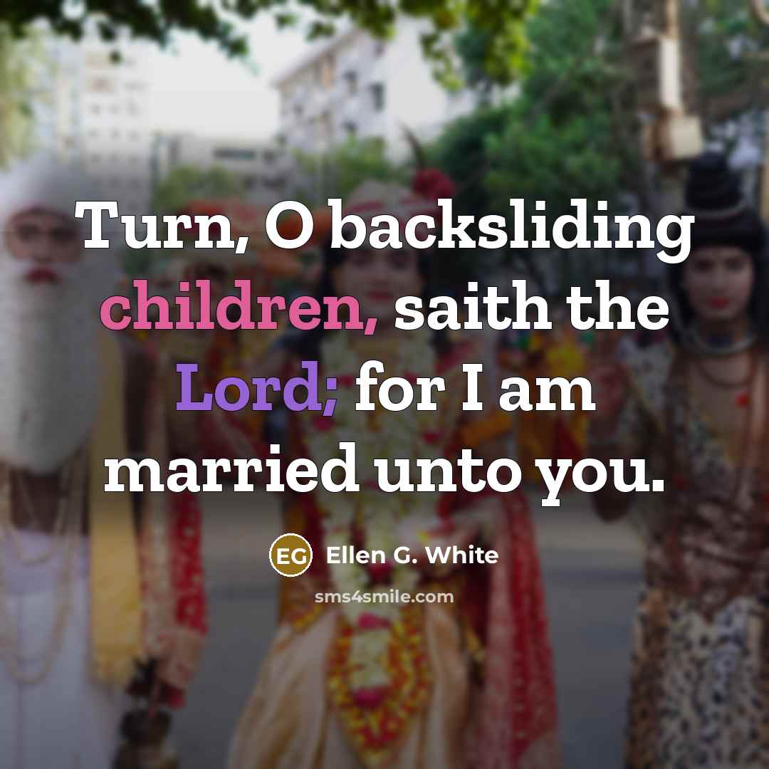 “Turn, O backsliding children, saith the Lord; for I am married unto you.” quote by Ellen G. White