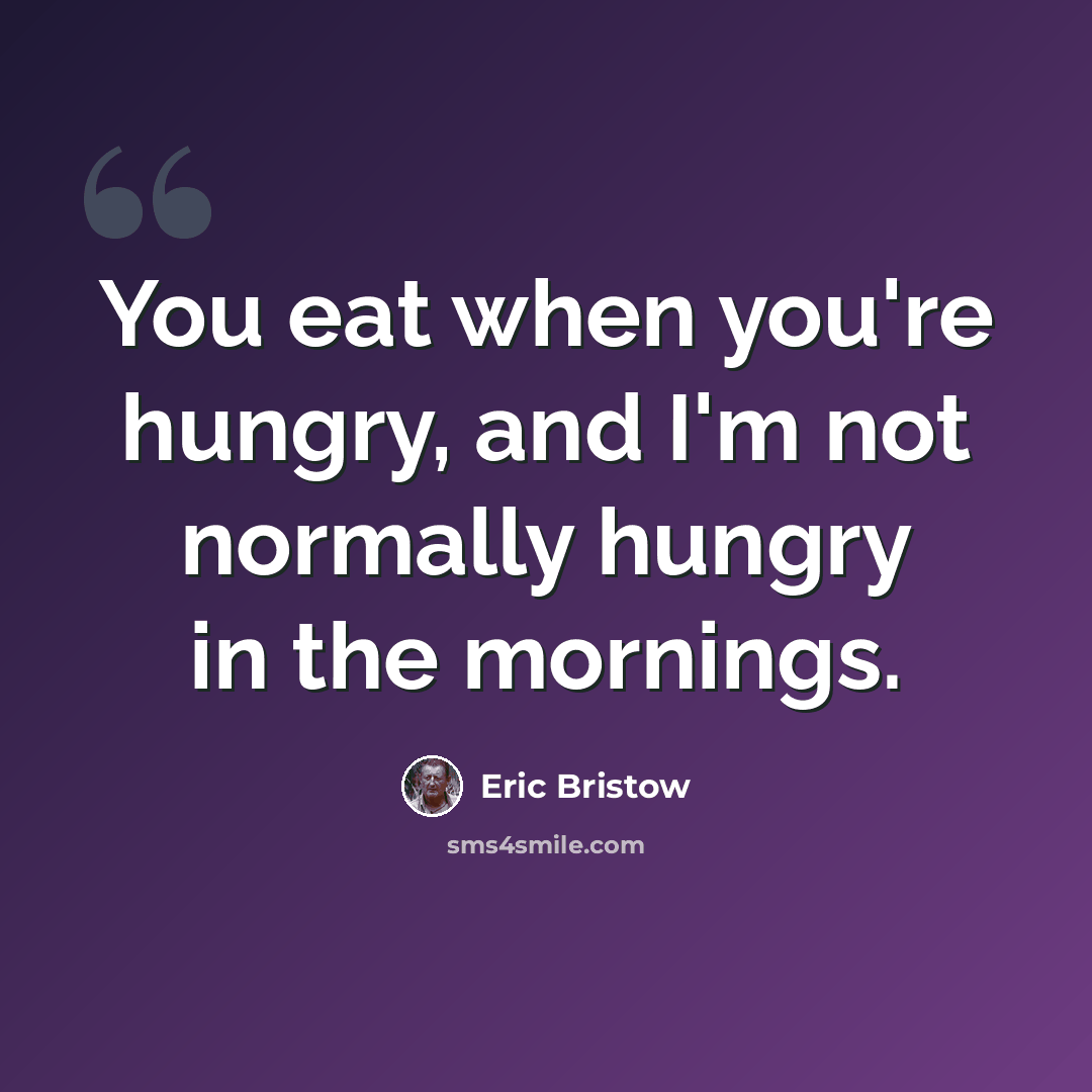 “You eat when you're hungry, and I'm not normally hungry in the mornings.” quote by Eric Bristow