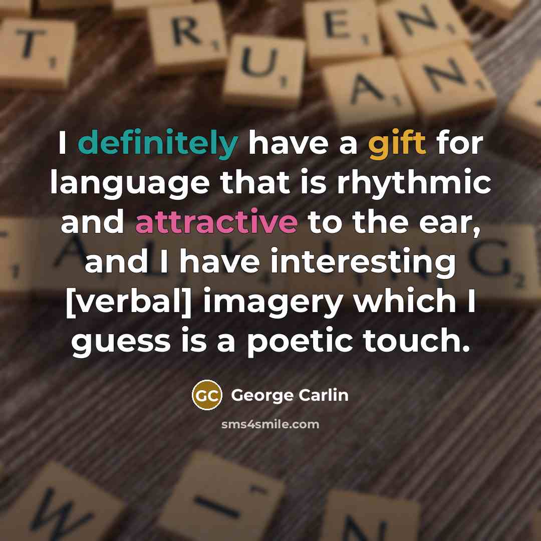 “I definitely have a gift for language that is rhythmic and attractive to the ear, and I have interesting [verbal] imagery which I guess is a poetic touch.” quote by George Carlin