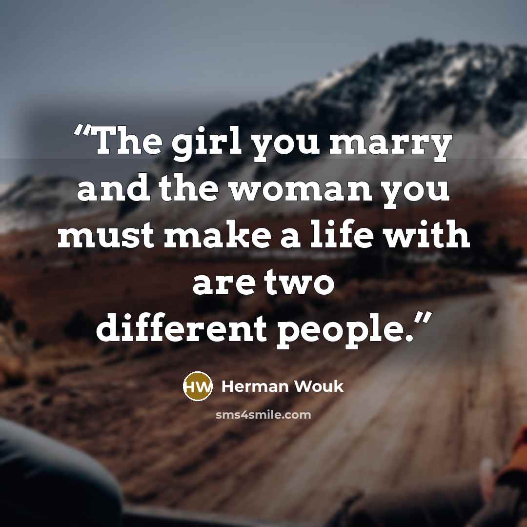 “The girl you marry and the woman you must make a life with are two different people.” quote by Herman Wouk