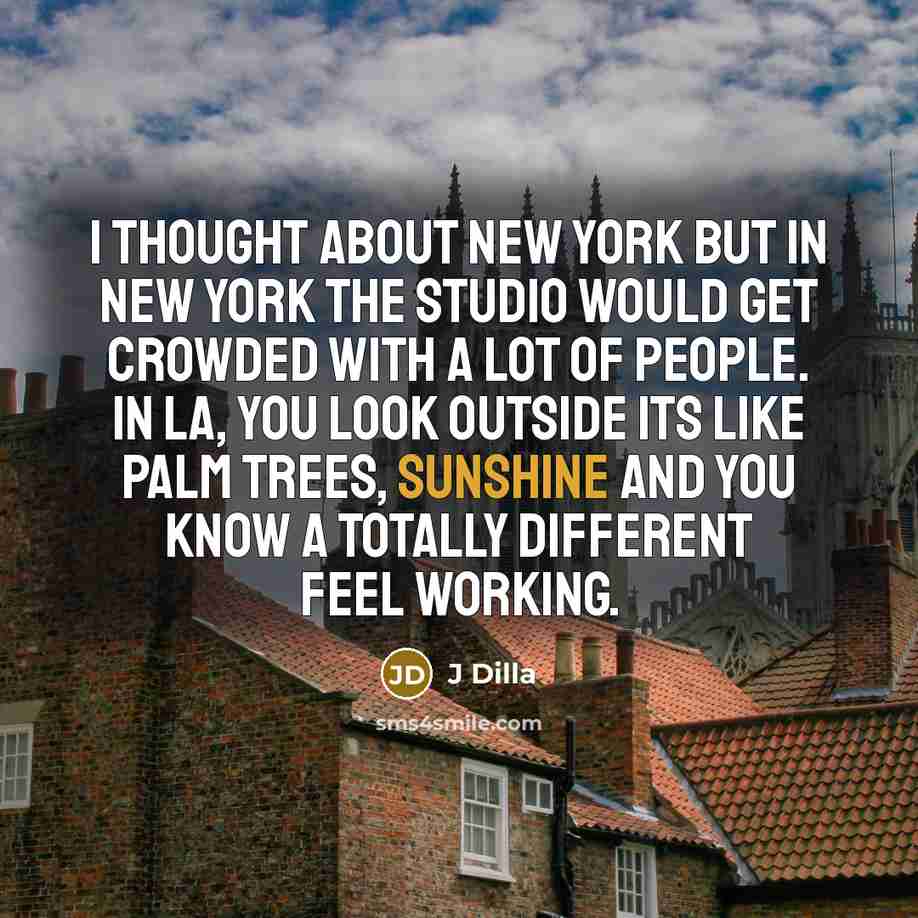 “I thought about New York but in New York the studio would get crowded with a lot of people. In LA, you look outside its like palm trees, sunshine and you know a totally different feel working.” quote by J Dilla
