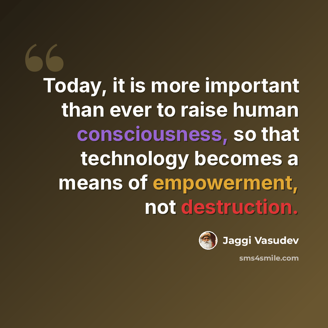 “Today, it is more important than ever to raise human consciousness, so that technology becomes a means of empowerment, not destruction.” quote by Jaggi Vasudev