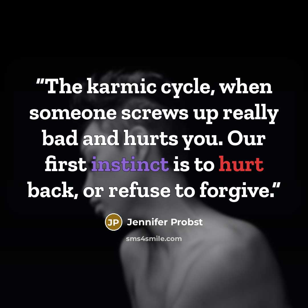 “The karmic cycle, when someone screws up really bad and hurts you. Our first instinct is to hurt back, or refuse to forgive.” quote by Jennifer Probst