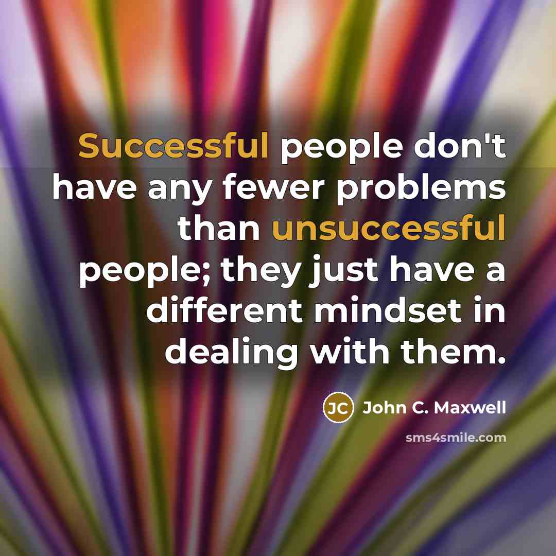 “Successful people don't have any fewer problems than unsuccessful people; they just have a different mindset in dealing with them.” quote by John C. Maxwell