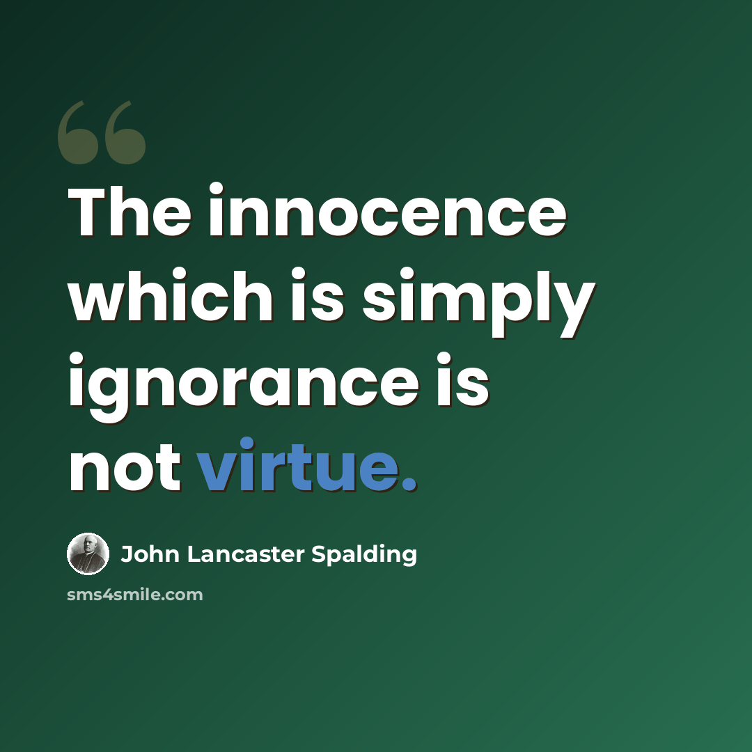 “The innocence which is simply ignorance is not virtue.” quote by John Lancaster Spalding