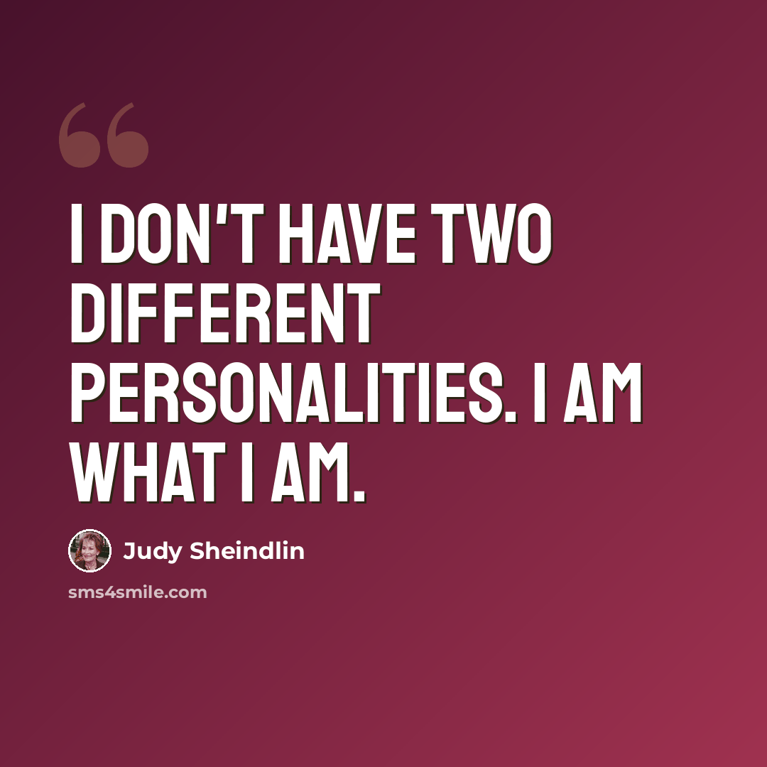“I don't have two different personalities. I am what I am.” quote by Judy Sheindlin