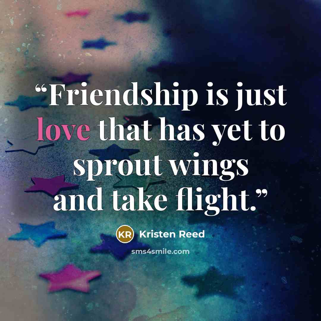 “Friendship is just love that has yet to sprout wings and take flight.” quote by Kristen Reed