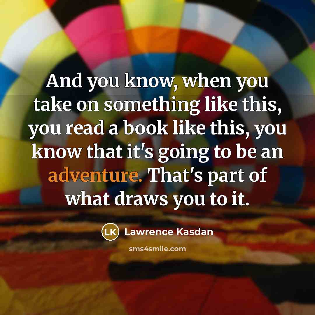 “And you know, when you take on something like this, you read a book like this, you know that it's going to be an adventure. That's part of what draws you to it.” quote by Lawrence Kasdan
