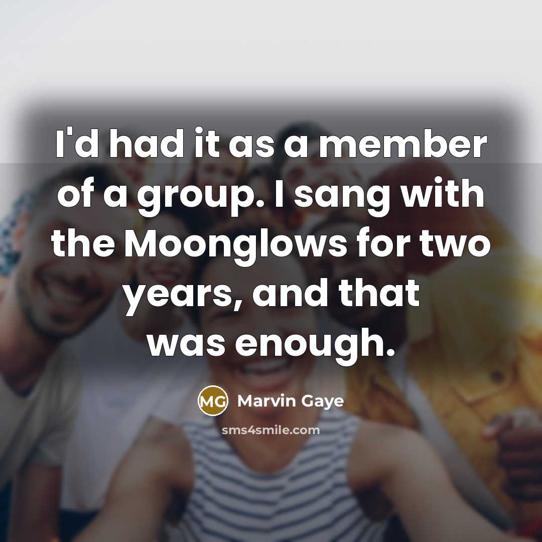 “I'd had it as a member of a group. I sang with the Moonglows for two years, and that was enough.” quote by Marvin Gaye