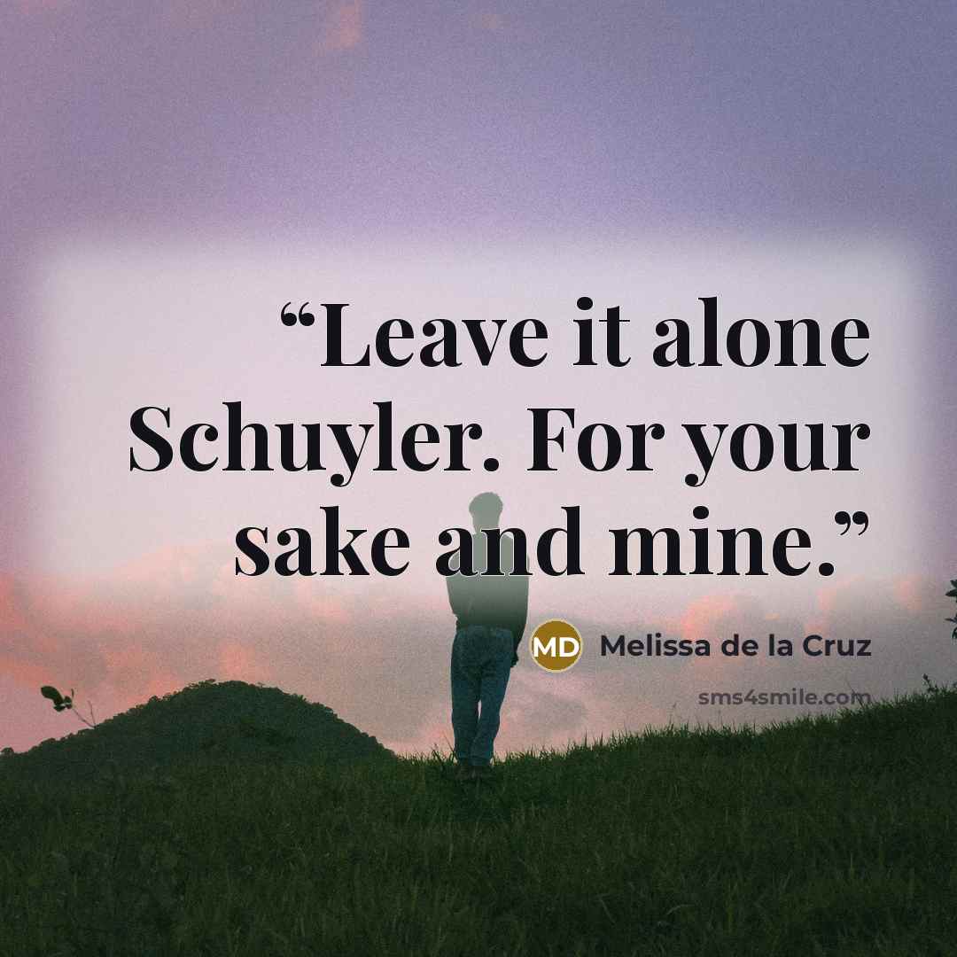 “Leave it alone Schuyler. For your sake and mine.” quote by Melissa de la Cruz