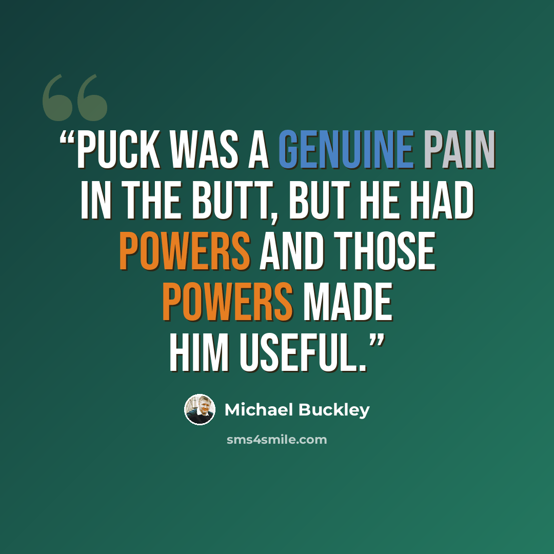 “Puck was a genuine pain in the butt, but he had powers and those powers made him useful.” quote by Michael Buckley