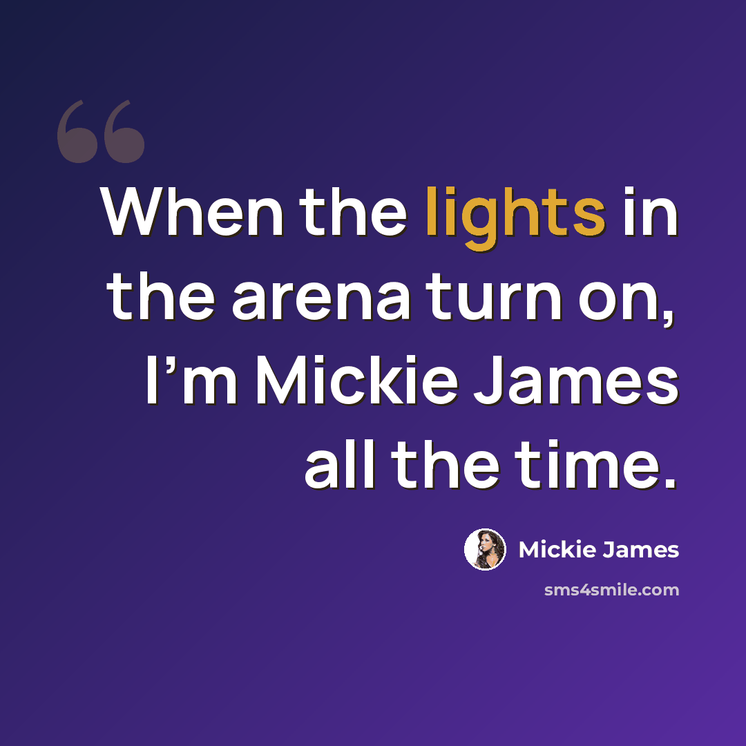 “When the lights in the arena turn on, I'm Mickie James all the time.” quote by Mickie James