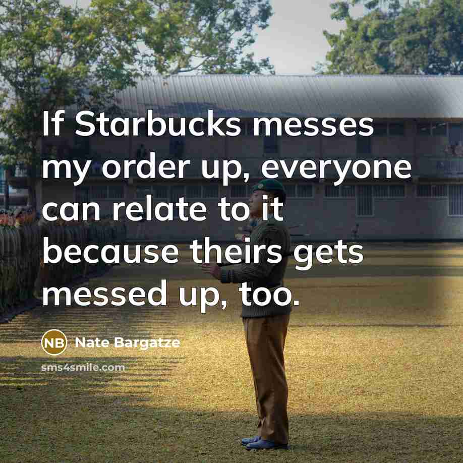 “If Starbucks messes my order up, everyone can relate to it because theirs gets messed up, too.” quote by Nate Bargatze
