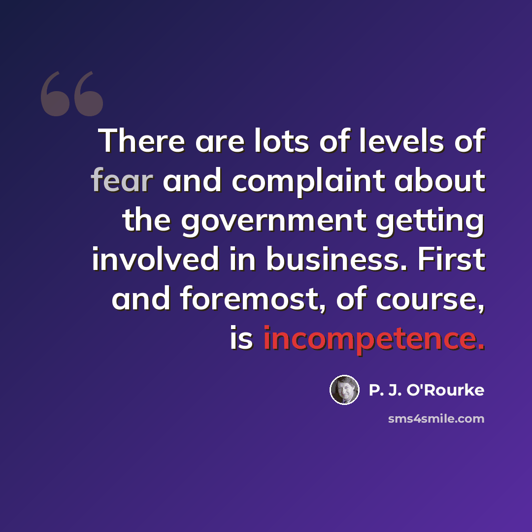 “There are lots of levels of fear and complaint about the government getting involved in business. First and foremost, of course, is incompetence.” quote by P. J. O'Rourke