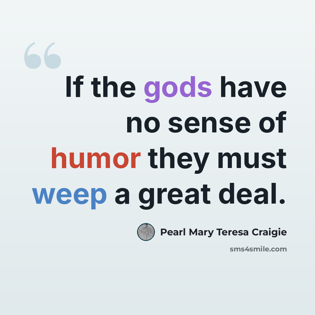 “If the gods have no sense of humor they must weep a great deal.” quote by Pearl Mary Teresa Craigie