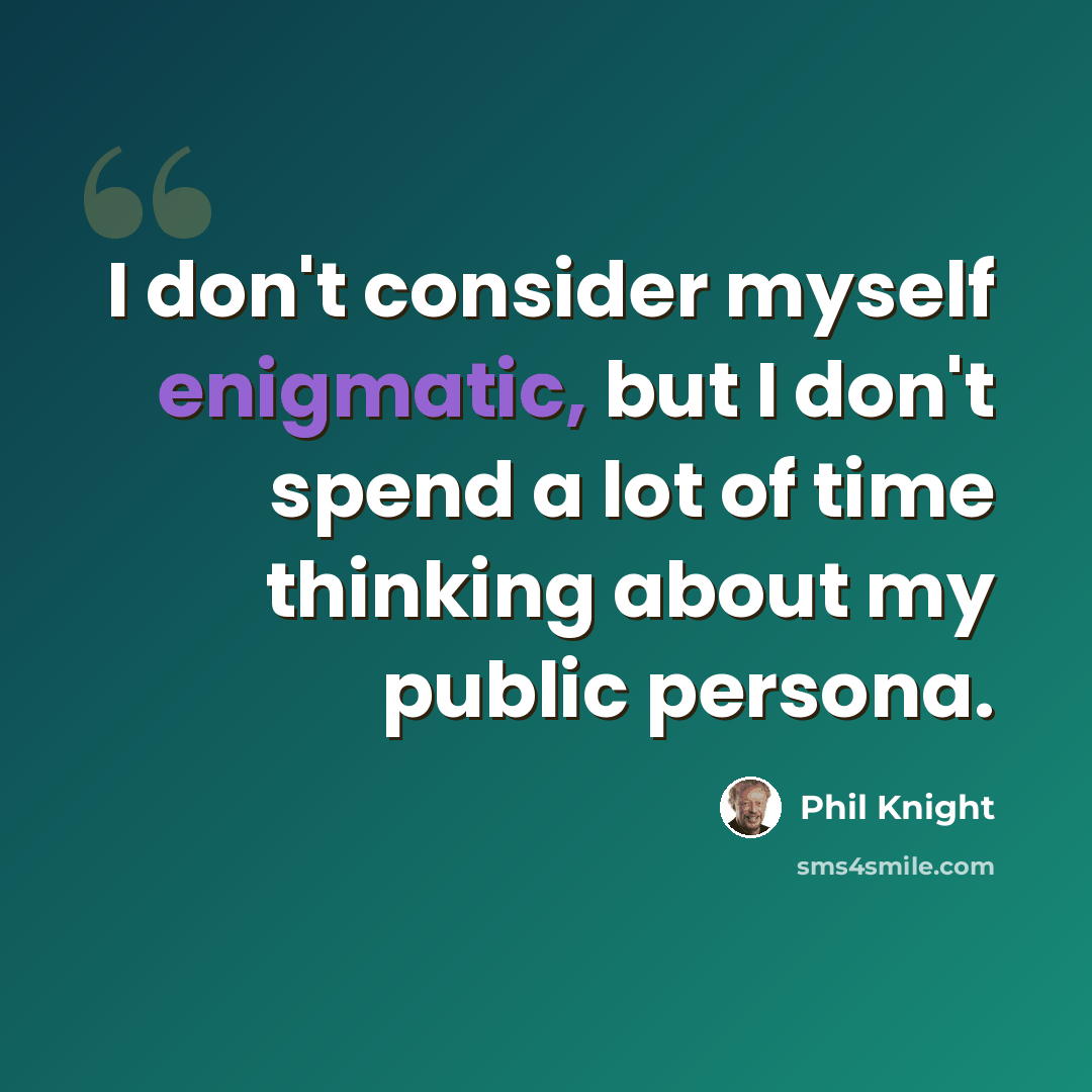 “I don't consider myself enigmatic, but I don't spend a lot of time thinking about my public persona.” quote by Phil Knight