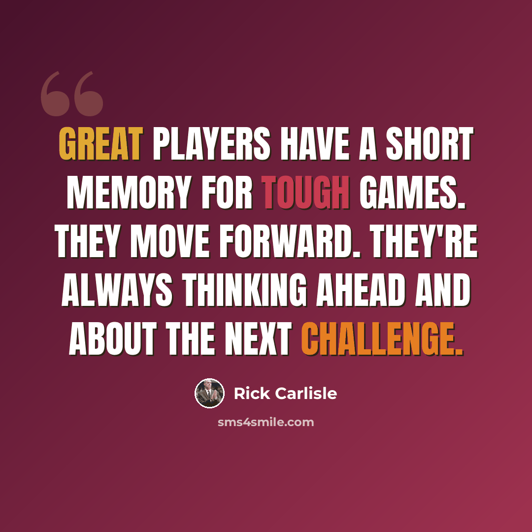 “Great players have a short memory for tough games. They move forward. They're always thinking ahead and about the next challenge.” quote by Rick Carlisle