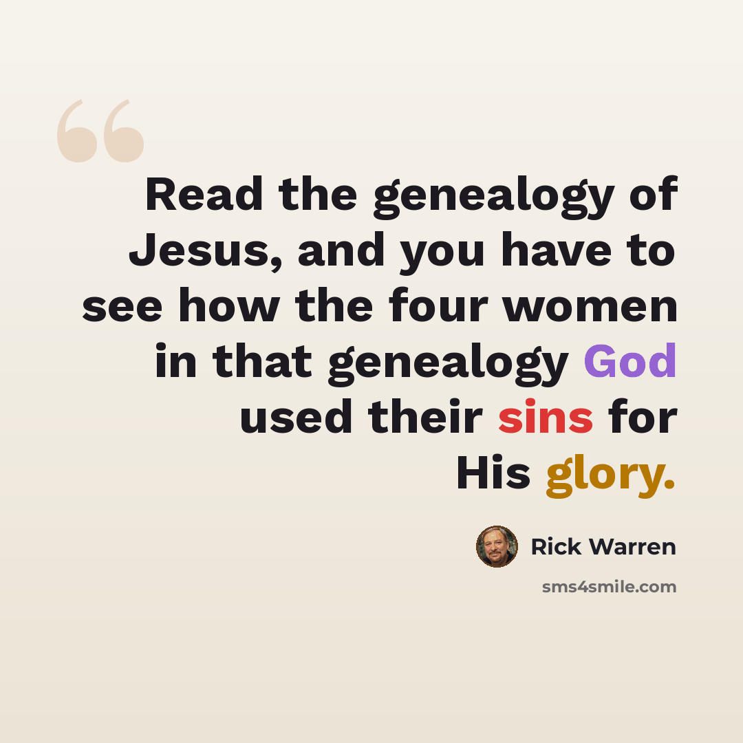 “Read the genealogy of Jesus, and you have to see how the four women in that genealogy God used their sins for His glory.” quote by Rick Warren