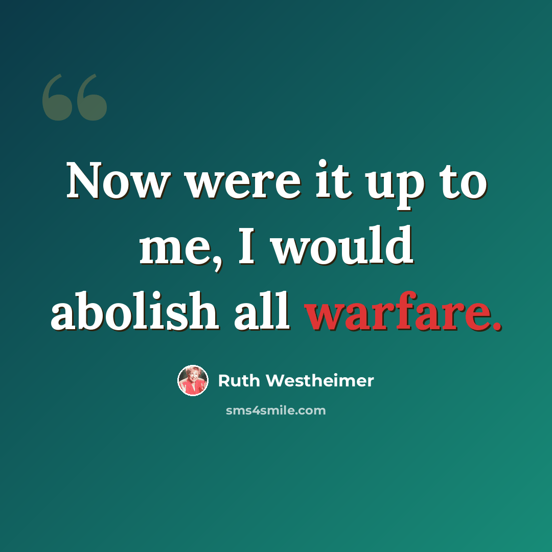 “Now were it up to me, I would abolish all warfare.” quote by Ruth Westheimer
