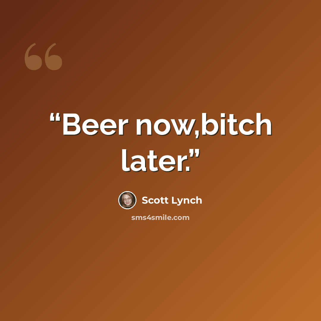 “Beer now,bitch later.” quote by Scott Lynch