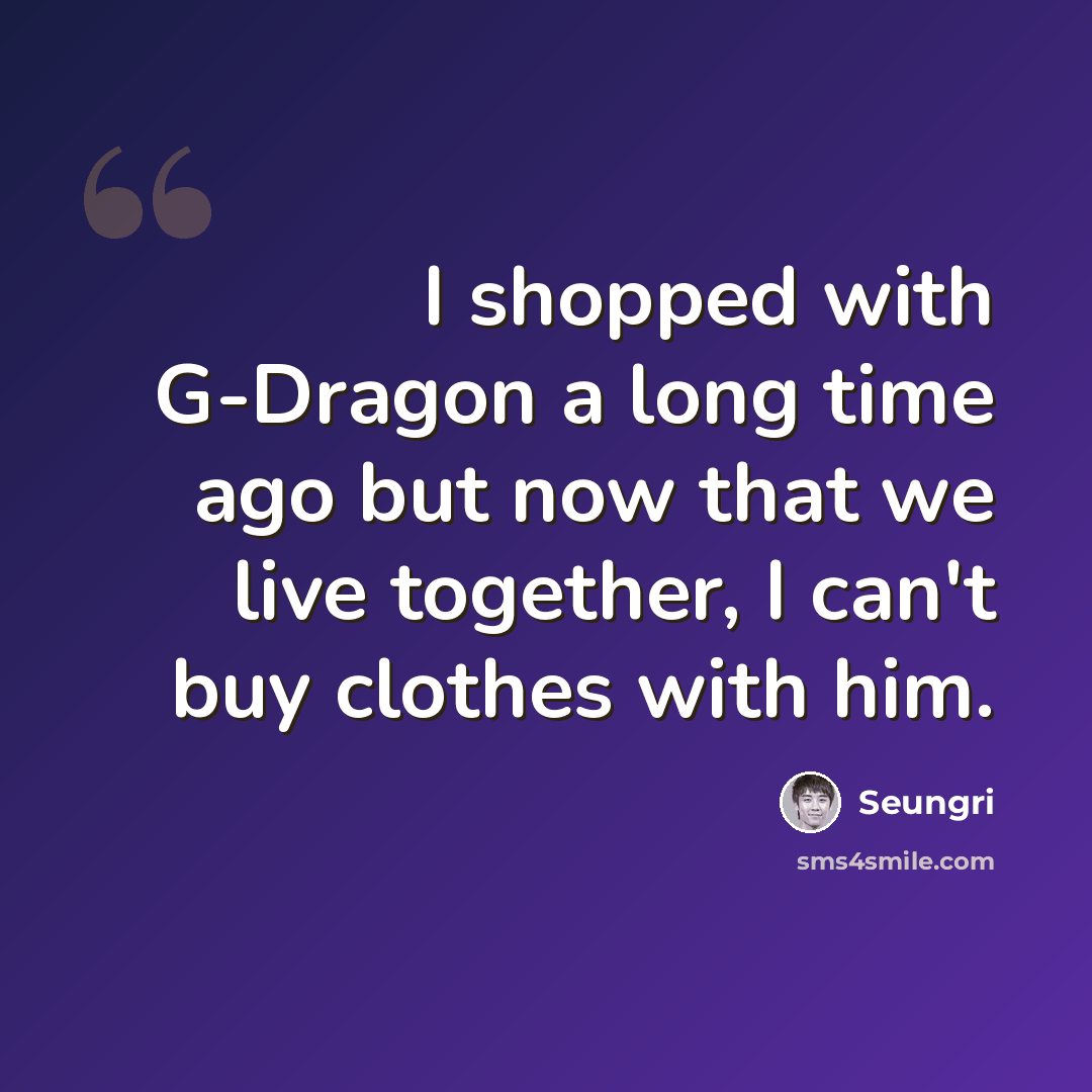 “I shopped with G-Dragon a long time ago but now that we live together, I can't buy clothes with him.” quote by Seungri
