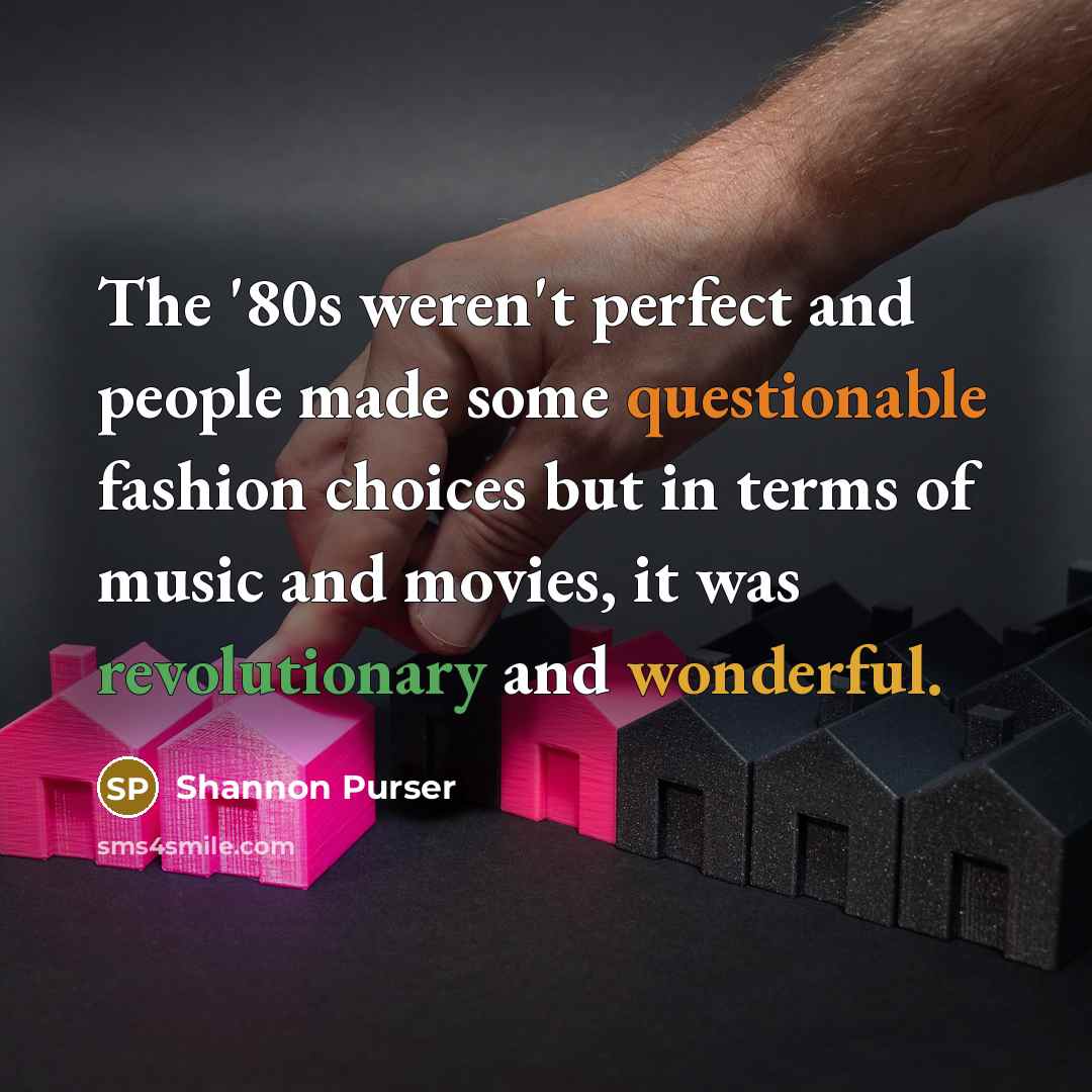 “The '80s weren't perfect and people made some questionable fashion choices but in terms of music and movies, it was revolutionary and wonderful.” quote by Shannon Purser