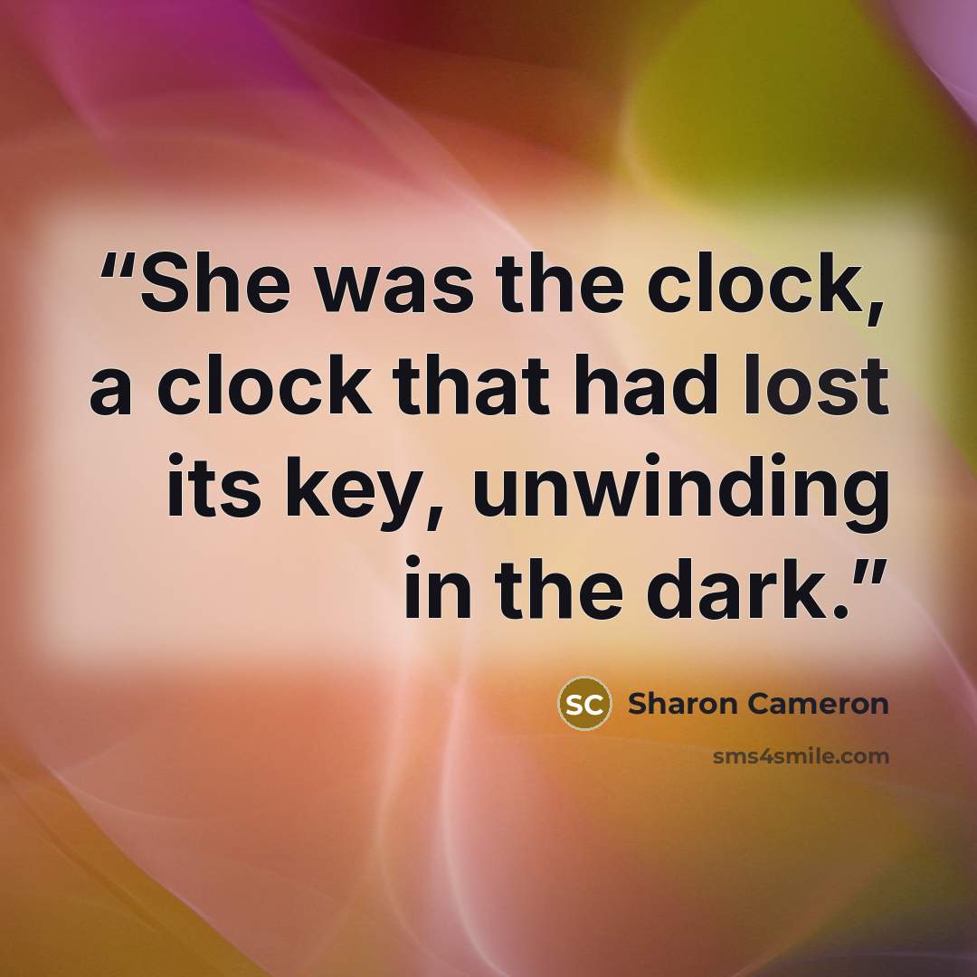“She was the clock, a clock that had lost its key, unwinding in the dark.” quote by Sharon Cameron