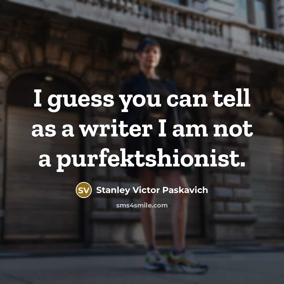 “I guess you can tell as a writer I am not a purfektshionist.” quote by Stanley Victor Paskavich
