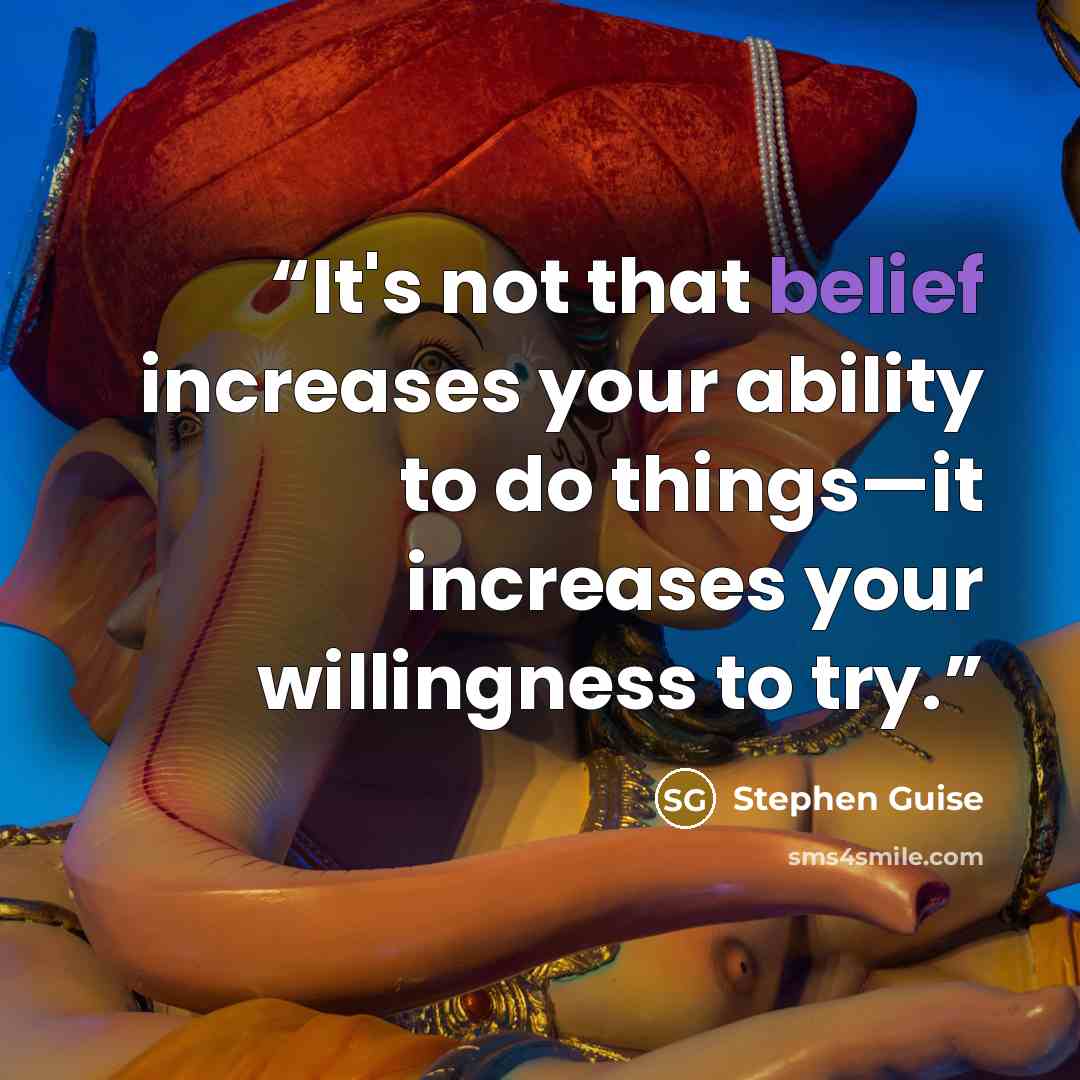 “It's not that belief increases your ability to do things—it increases your willingness to try.” quote by Stephen Guise