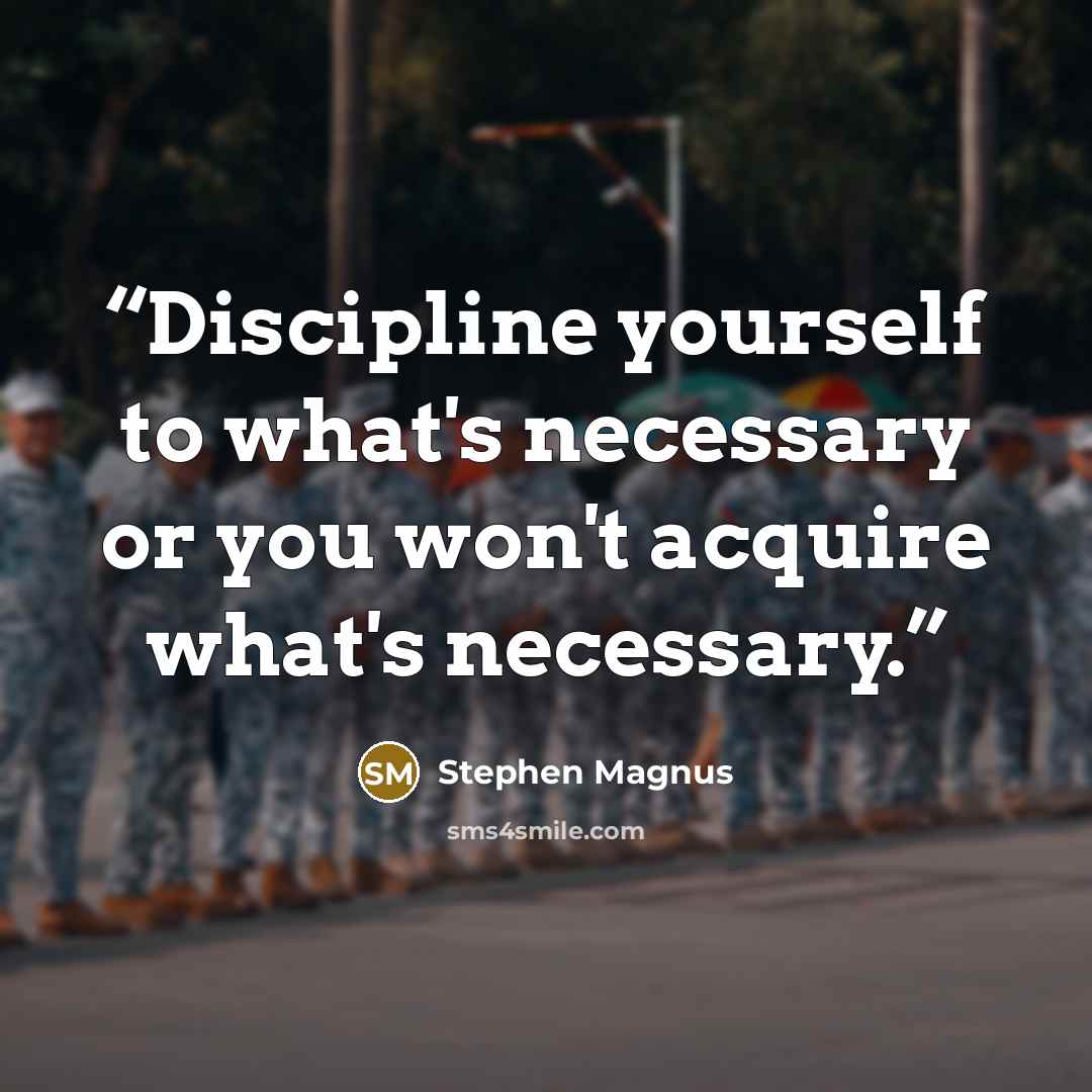 “Discipline yourself to what's necessary or you won't acquire what's necessary.” quote by Stephen Magnus