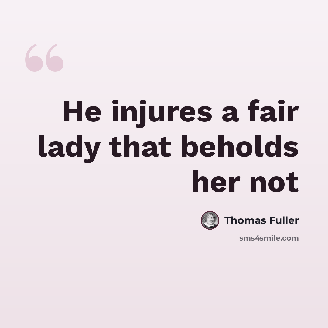 “He injures a fair lady that beholds her not” quote by Thomas Fuller
