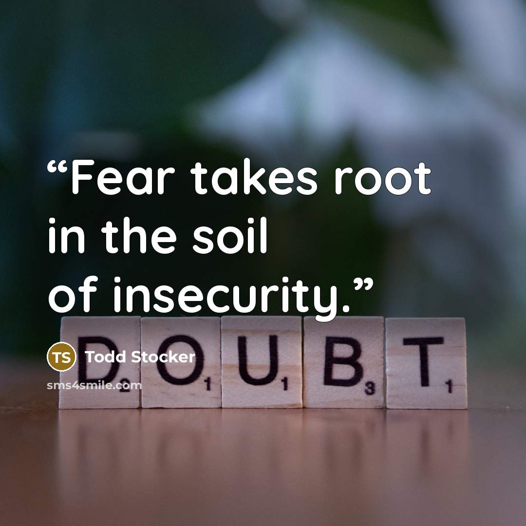 “Fear takes root in the soil of insecurity.” quote by Todd Stocker