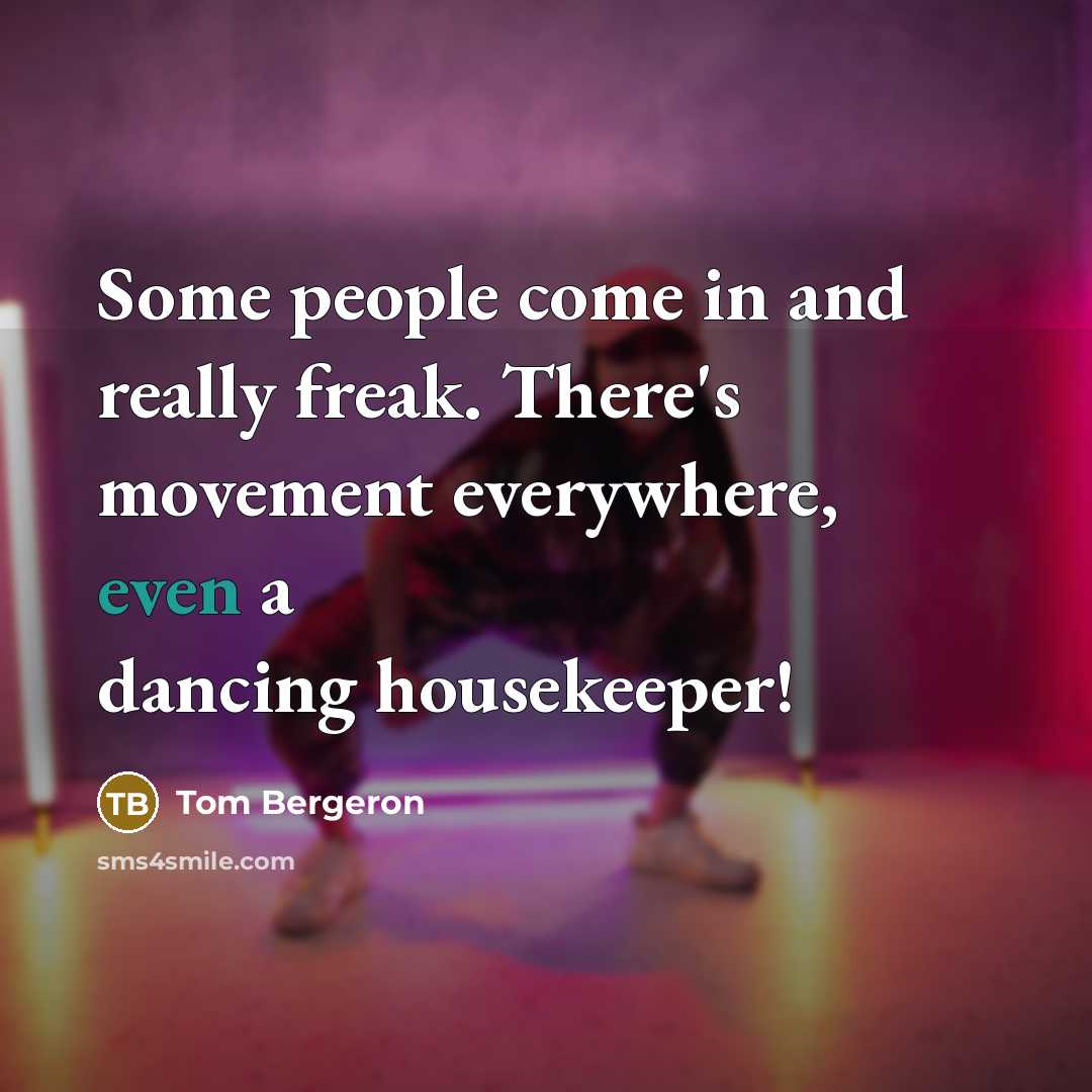 “Some people come in and really freak. There's movement everywhere, even a dancing housekeeper!” quote by Tom Bergeron