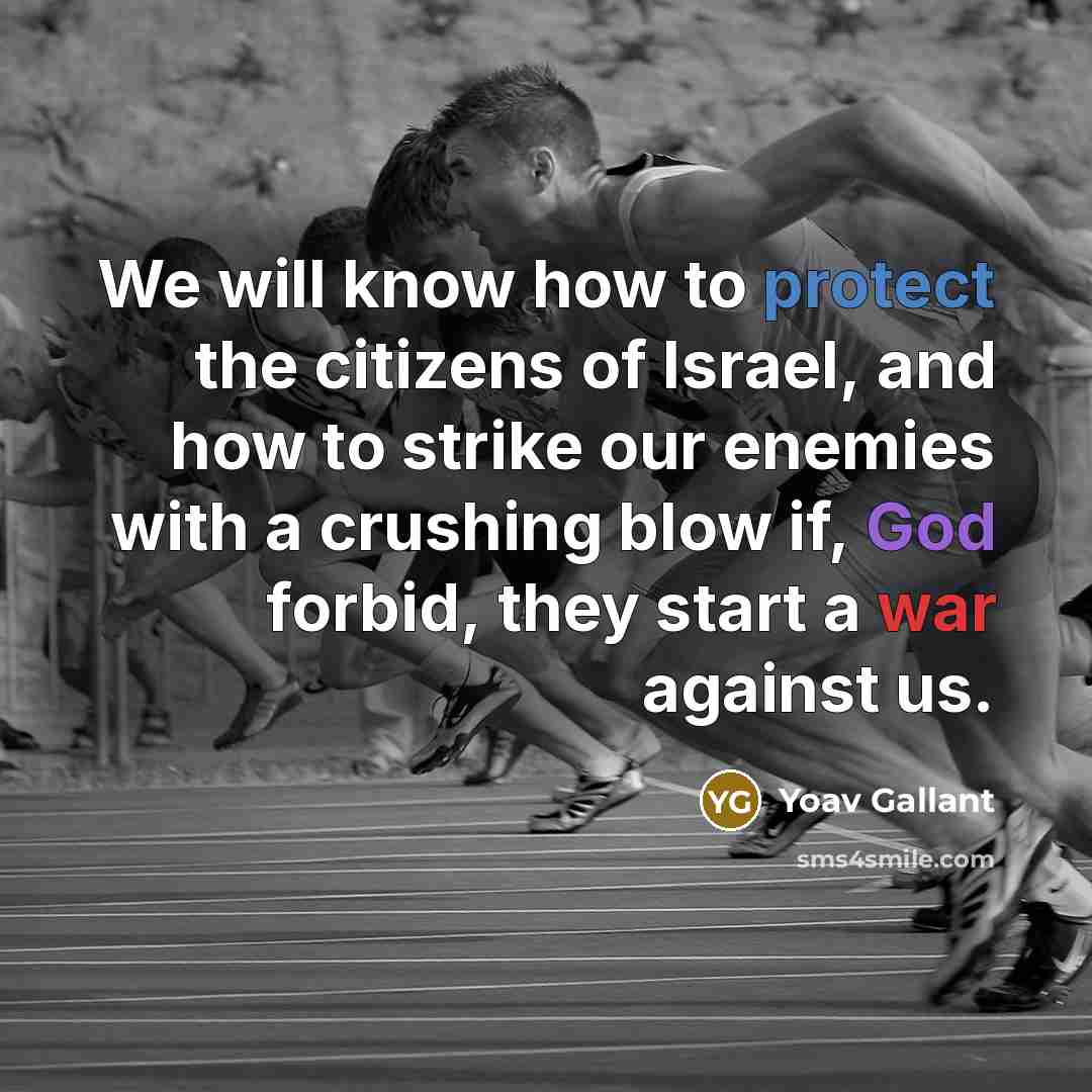 “We will know how to protect the citizens of Israel, and how to strike our enemies with a crushing blow if, God forbid, they start a war against us.” quote by Yoav Gallant