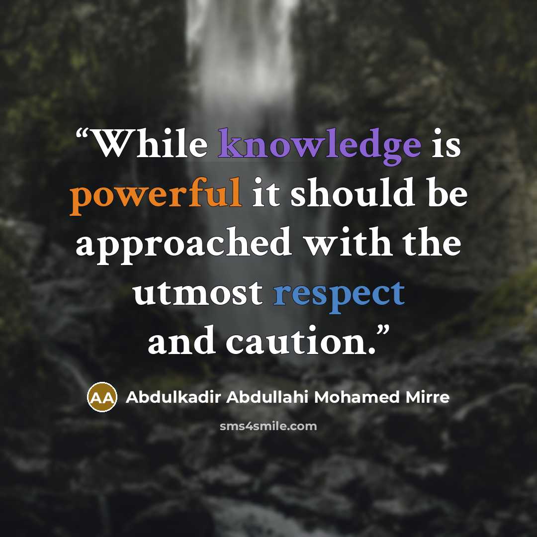 “While knowledge is powerful it should be approached with the utmost respect and caution.” quote by Abdulkadir Abdullahi Mohamed Mirre
