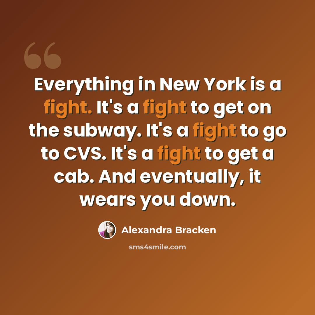 “Everything in New York is a fight. It's a fight to get on the subway. It's a fight to go to CVS. It's a fight to get a cab. And eventually, it wears you down.” quote by Alexandra Bracken