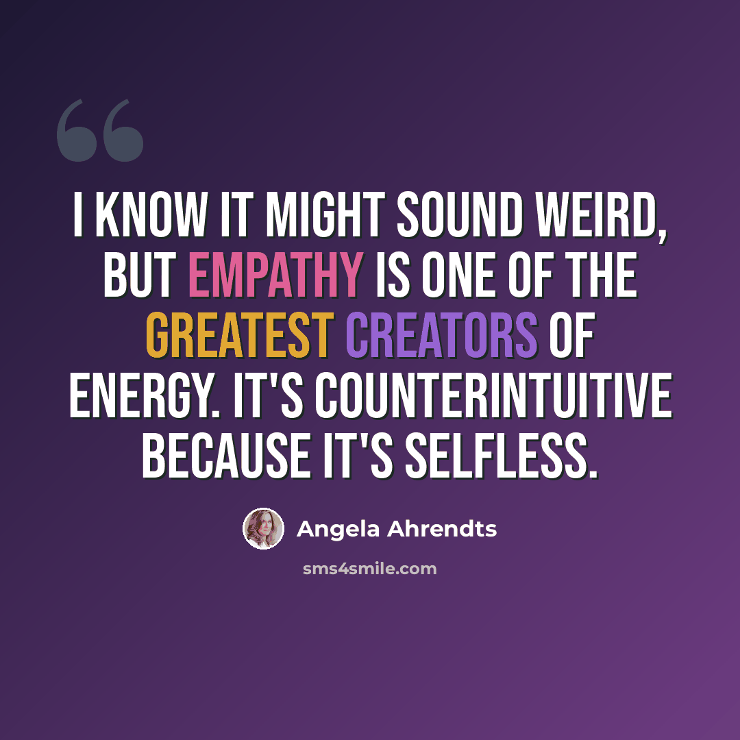 “I know it might sound weird, but empathy is one of the greatest creators of energy. It's counterintuitive because it's selfless.” quote by Angela Ahrendts