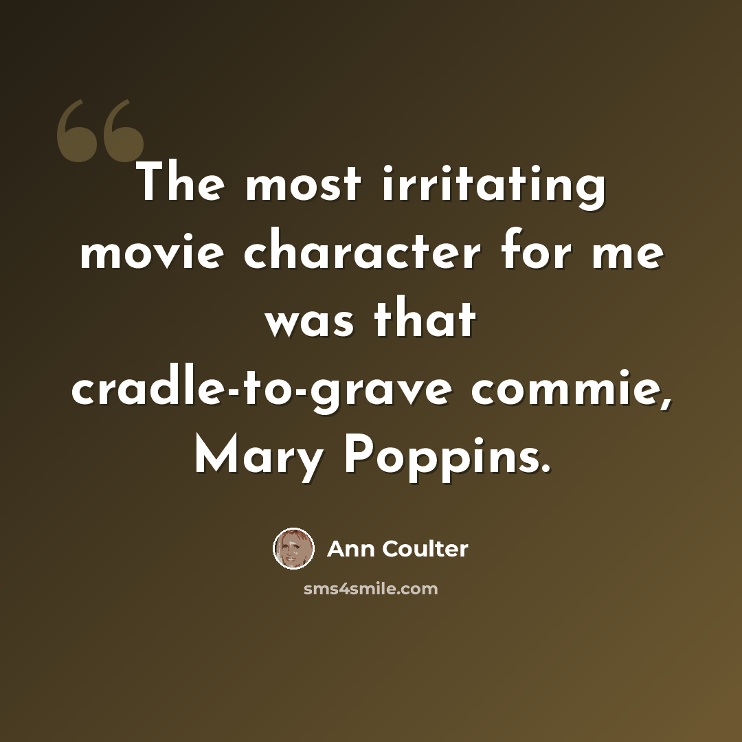 “The most irritating movie character for me was that cradle-to-grave commie, Mary Poppins.” quote by Ann Coulter