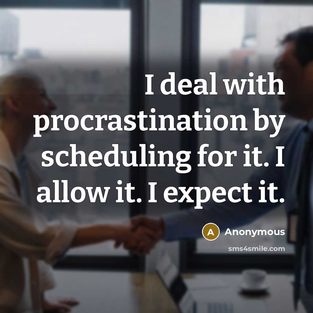 “I deal with procrastination by scheduling for it. I allow it. I expect it.” quote by Anonymous