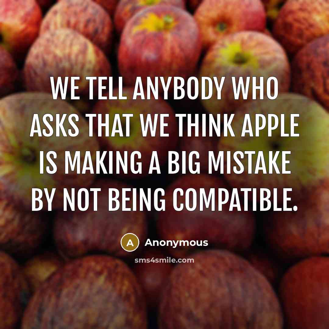 “We tell anybody who asks that we think Apple is making a big mistake by not being compatible.” quote by Anonymous