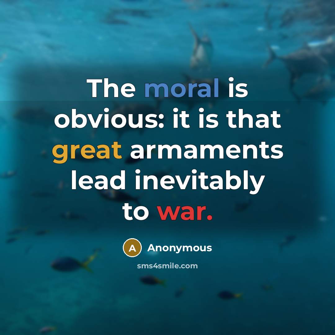 “The moral is obvious: it is that great armaments lead inevitably to war.” quote by Anonymous