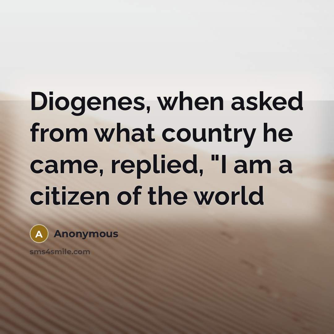 “Diogenes, when asked from what country he came, replied, "I am a citizen of the world” quote by Anonymous