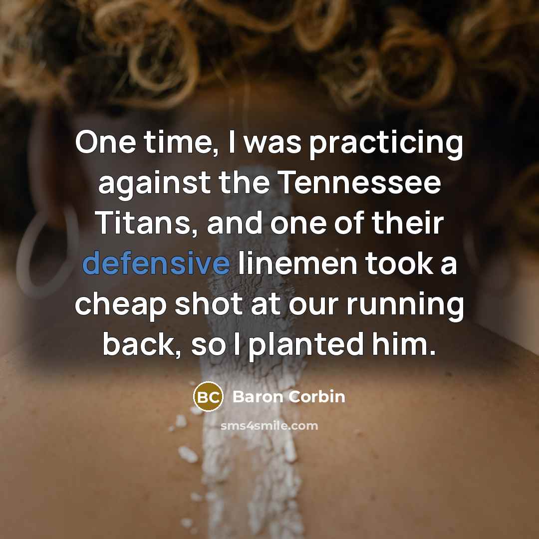 “One time, I was practicing against the Tennessee Titans, and one of their defensive linemen took a cheap shot at our running back, so I planted him.” quote by Baron Corbin