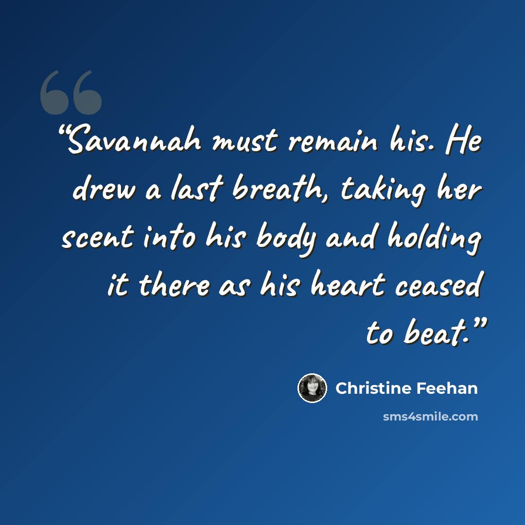 “Savannah must remain his. He drew a last breath, taking her scent into his body and holding it there as his heart ceased to beat.” quote by Christine Feehan